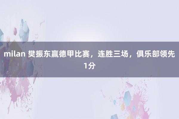 milan 樊振东赢德甲比赛，连胜三场，俱乐部领先1分
