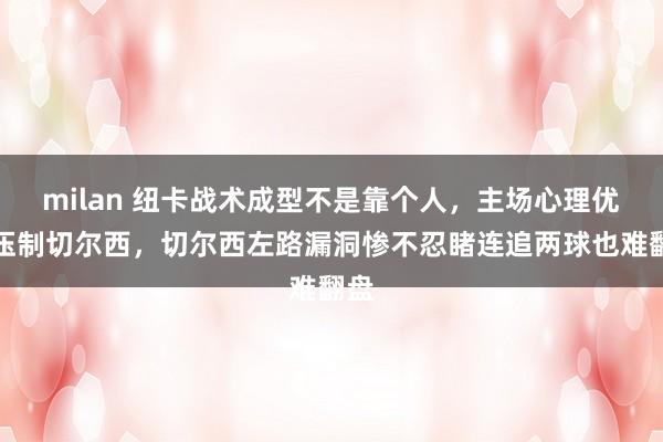 milan 纽卡战术成型不是靠个人，主场心理优势压制切尔西，切尔西左路漏洞惨不忍睹连追两球也难翻盘