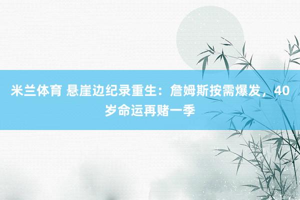 米兰体育 悬崖边纪录重生：詹姆斯按需爆发，40岁命运再赌一季