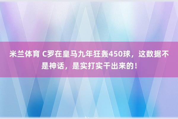 米兰体育 C罗在皇马九年狂轰450球，这数据不是神话，是实打实干出来的！