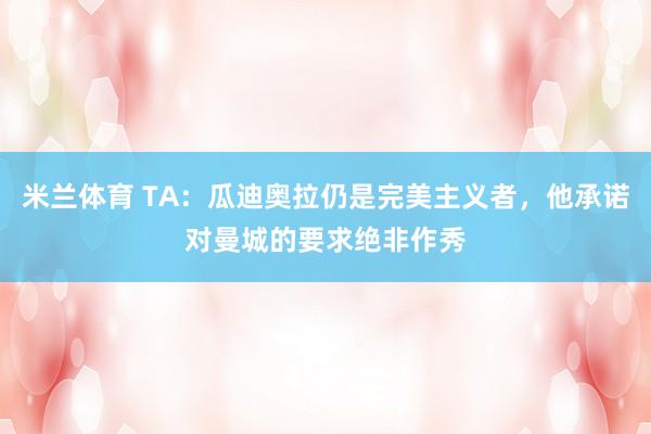 米兰体育 TA：瓜迪奥拉仍是完美主义者，他承诺对曼城的要求绝非作秀