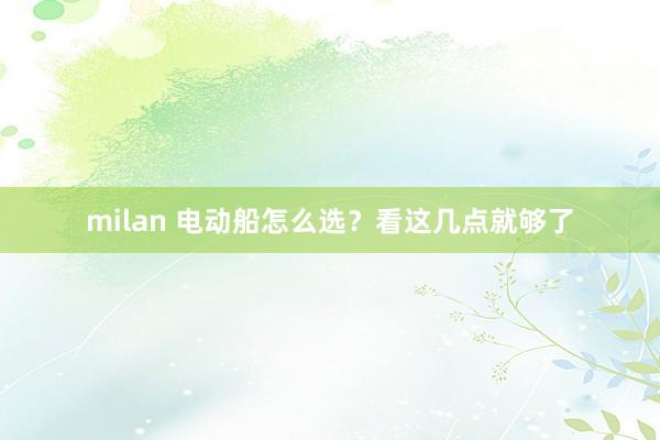 milan 电动船怎么选？看这几点就够了