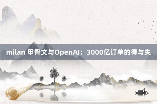 milan 甲骨文与OpenAI：3000亿订单的得与失