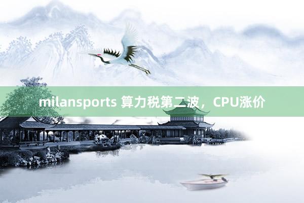 milansports 算力税第二波，CPU涨价