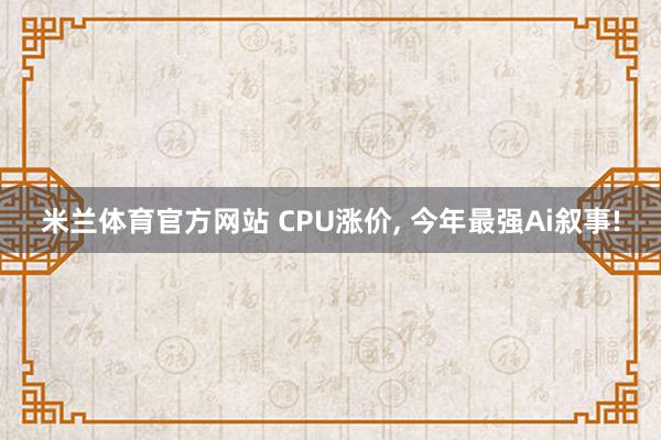 米兰体育官方网站 CPU涨价, 今年最强Ai叙事!