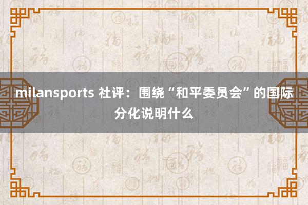 milansports 社评：围绕“和平委员会”的国际分化说明什么