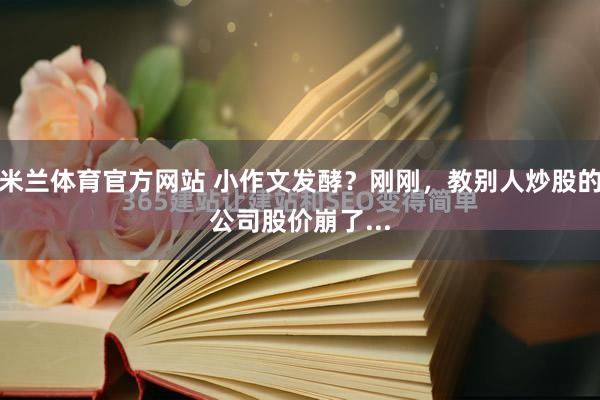 米兰体育官方网站 小作文发酵？刚刚，教别人炒股的公司股价崩了...