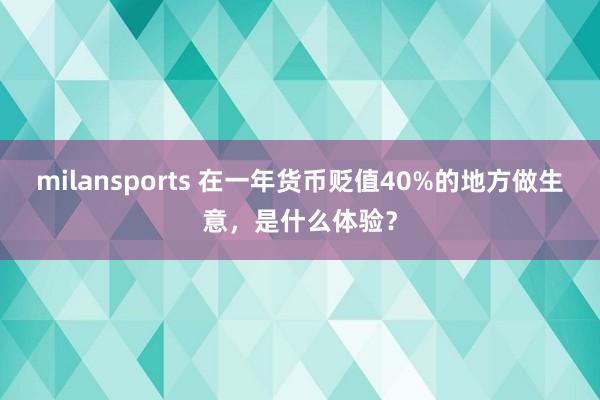 milansports 在一年货币贬值40%的地方做生意，是什么体验？