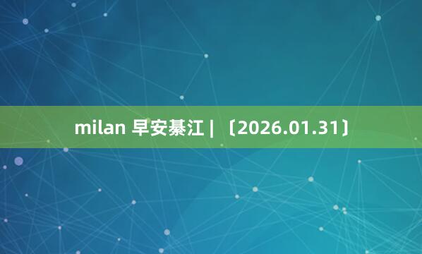 milan 早安綦江 | 〔2026.01.31〕