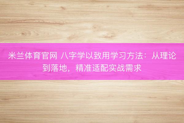米兰体育官网 八字学以致用学习方法：从理论到落地，精准适配实战需求