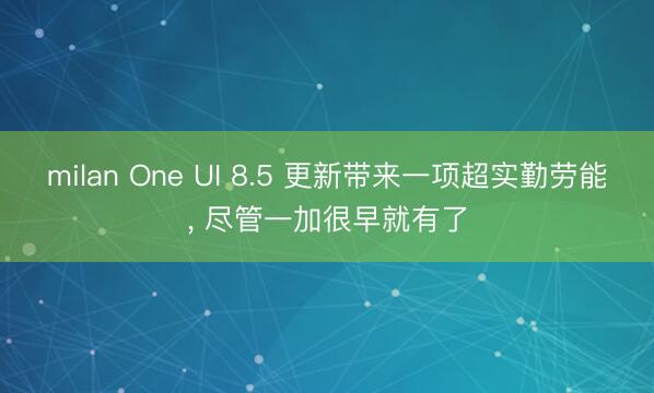 milan One UI 8.5 更新带来一项超实勤劳能, 尽管一加很早就有了