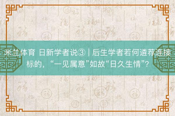 米兰体育 日新学者说③ | 后生学者若何遴荐连接标的，“一见属意”如故“日久生情”？