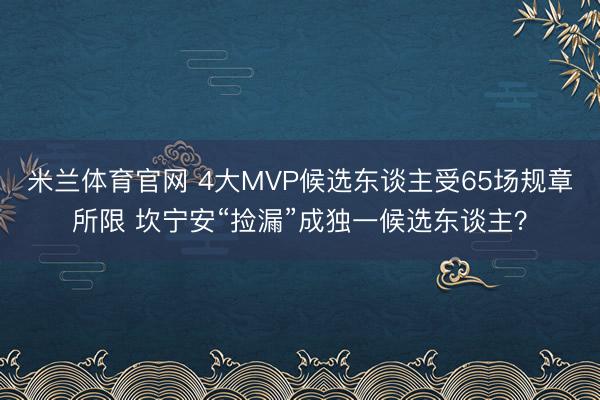 米兰体育官网 4大MVP候选东谈主受65场规章所限 坎宁安“捡漏”成独一候选东谈主？